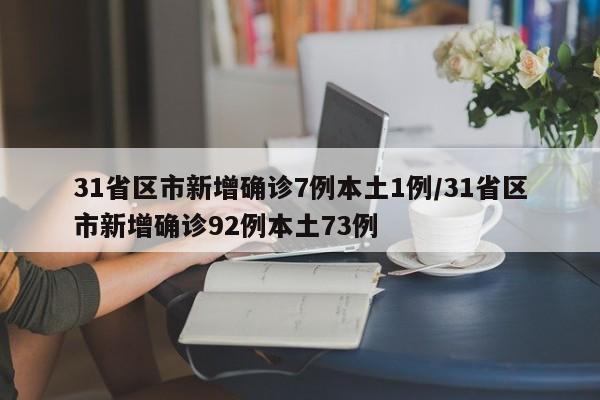 31省区市新增确诊7例本土1例/31省区市新增确诊92例本土73例