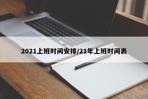 2021上班时间安排/21年上班时间表