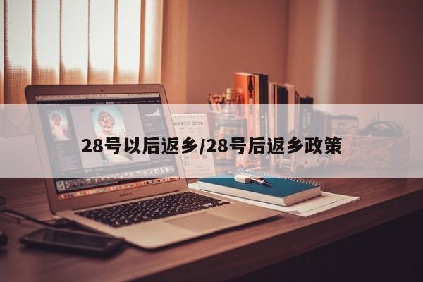 28号以后返乡/28号后返乡政策
