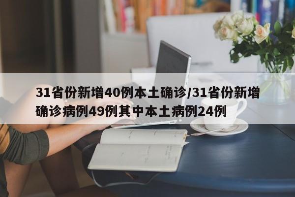 31省份新增40例本土确诊/31省份新增确诊病例49例其中本土病例24例