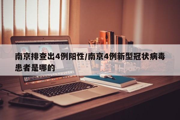 南京排查出4例阳性/南京4例新型冠状病毒患者是哪的