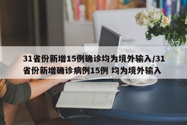 31省份新增15例确诊均为境外输入/31省份新增确诊病例15例 均为境外输入