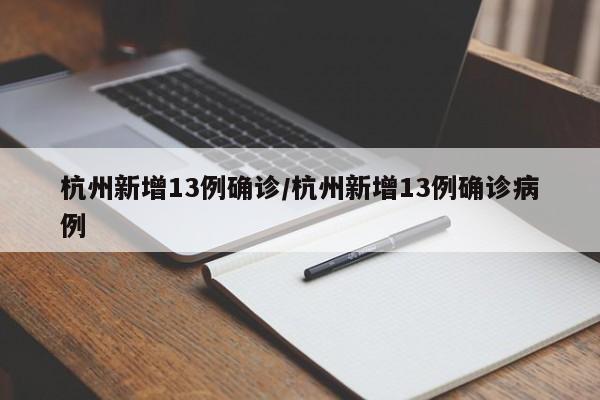 杭州新增13例确诊/杭州新增13例确诊病例