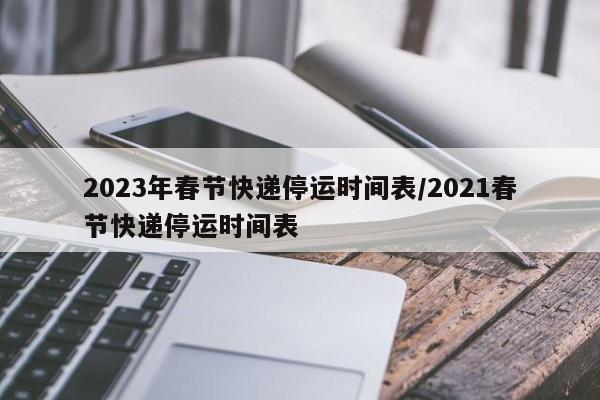 2023年春节快递停运时间表/2021春节快递停运时间表