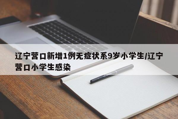 辽宁营口新增1例无症状系9岁小学生/辽宁营口小学生感染