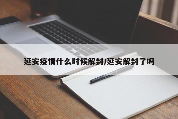 延安疫情什么时候解封/延安解封了吗