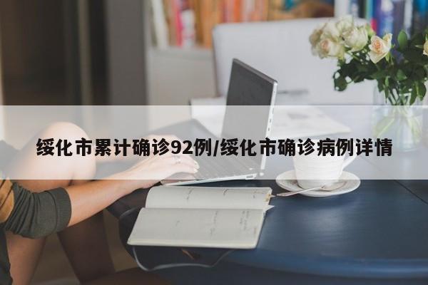 绥化市累计确诊92例/绥化市确诊病例详情