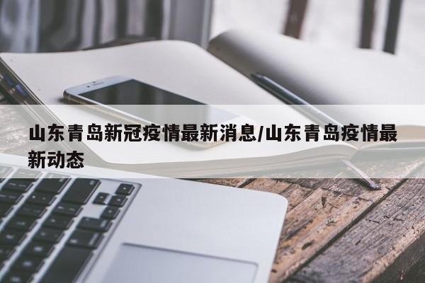山东青岛新冠疫情最新消息/山东青岛疫情最新动态