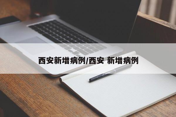 西安新增病例/西安 新增病例