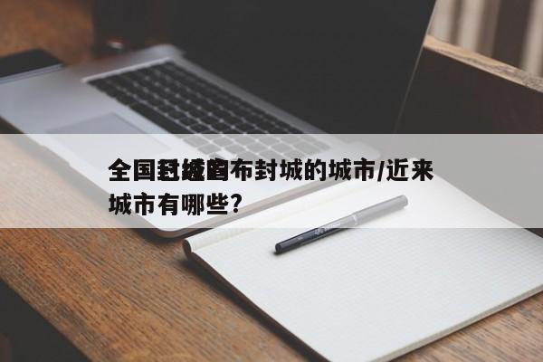 全国已经宣布封城的城市/近来全国封城的城市有哪些?