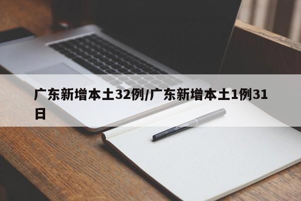 广东新增本土32例/广东新增本土1例31日