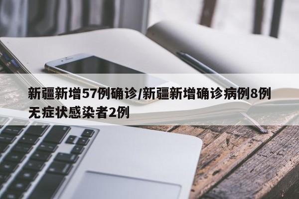 新疆新增57例确诊/新疆新增确诊病例8例无症状感染者2例
