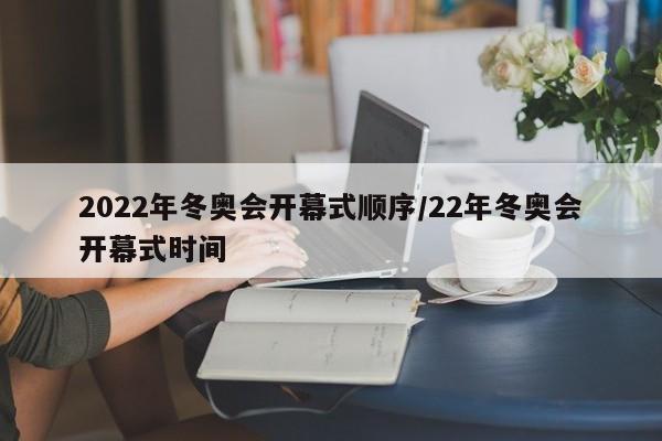 2022年冬奥会开幕式顺序/22年冬奥会开幕式时间