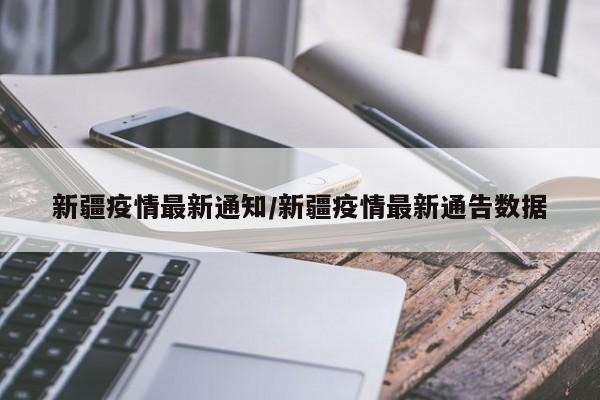 新疆疫情最新通知/新疆疫情最新通告数据