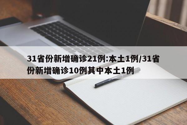31省份新增确诊21例:本土1例/31省份新增确诊10例其中本土1例