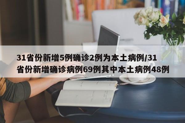31省份新增5例确诊2例为本土病例/31省份新增确诊病例69例其中本土病例48例