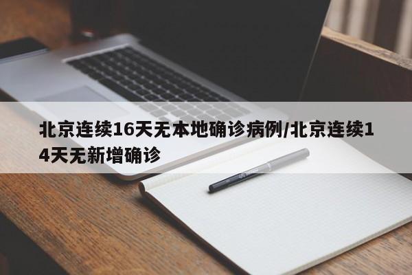 北京连续16天无本地确诊病例/北京连续14天无新增确诊