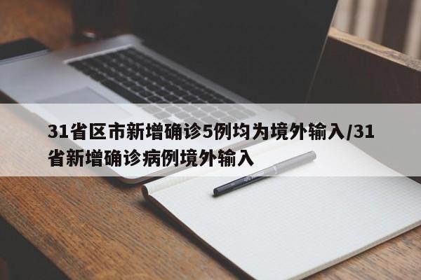 31省区市新增确诊5例均为境外输入/31省新增确诊病例境外输入